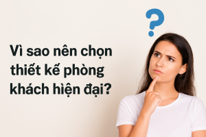 Vì sao nên chọn thiết kế phòng khách hiện đại?